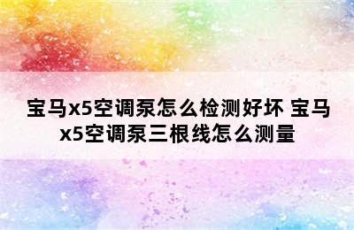 宝马x5空调泵怎么检测好坏 宝马x5空调泵三根线怎么测量